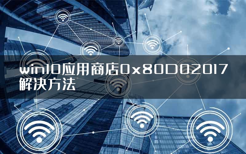 win10应用商店0x80D02017解决方法