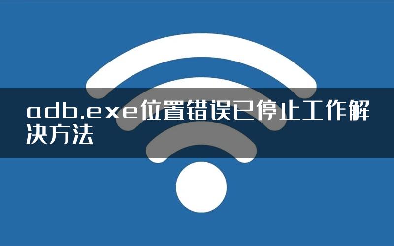 adb.exe位置错误已停止工作解决方法