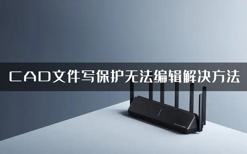 CAD文件写保护无法编辑解决方法