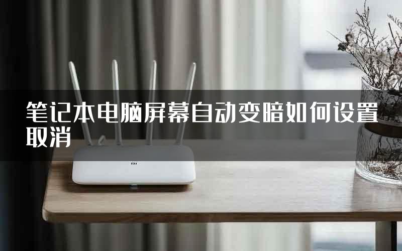 笔记本电脑屏幕自动变暗如何设置取消