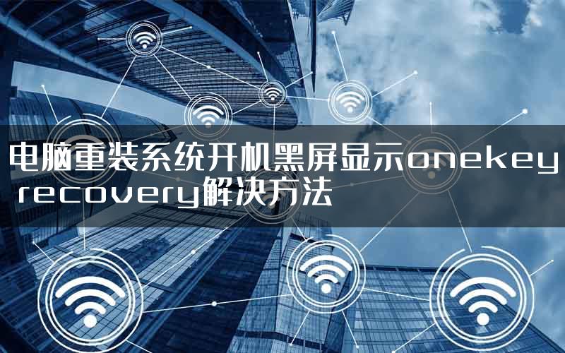 电脑重装系统开机黑屏显示onekey recovery解决方法