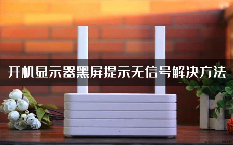 开机显示器黑屏提示无信号解决方法