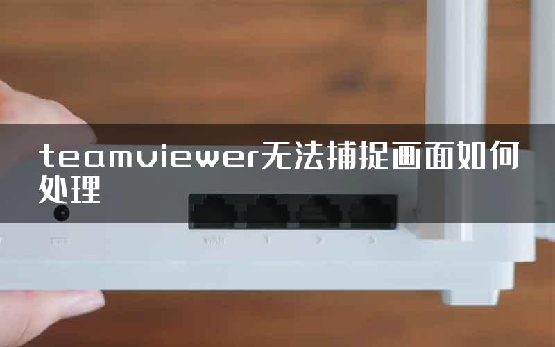 teamviewer无法捕捉画面如何处理