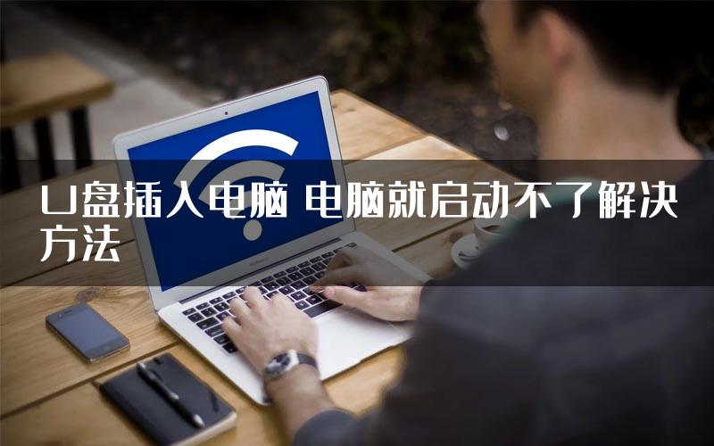 U盘插入电脑 电脑就启动不了解决方法
