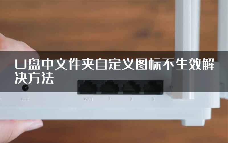 U盘中文件夹自定义图标不生效解决方法
