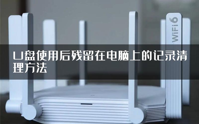 U盘使用后残留在电脑上的记录清理方法