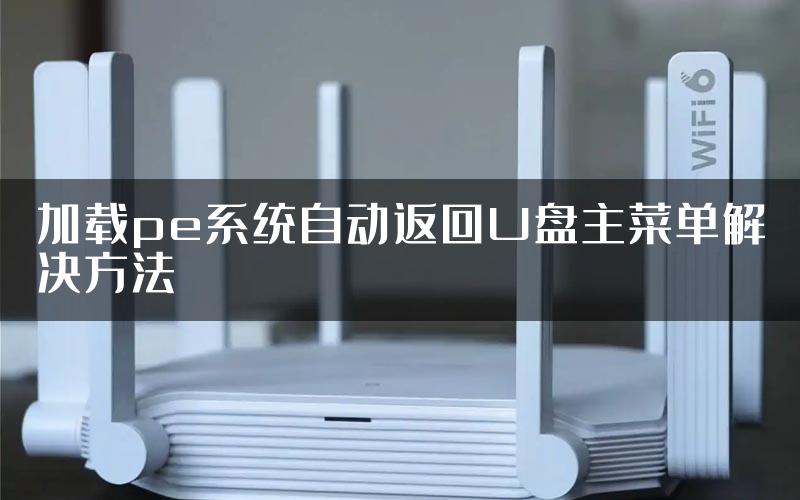 加载pe系统自动返回U盘主菜单解决方法