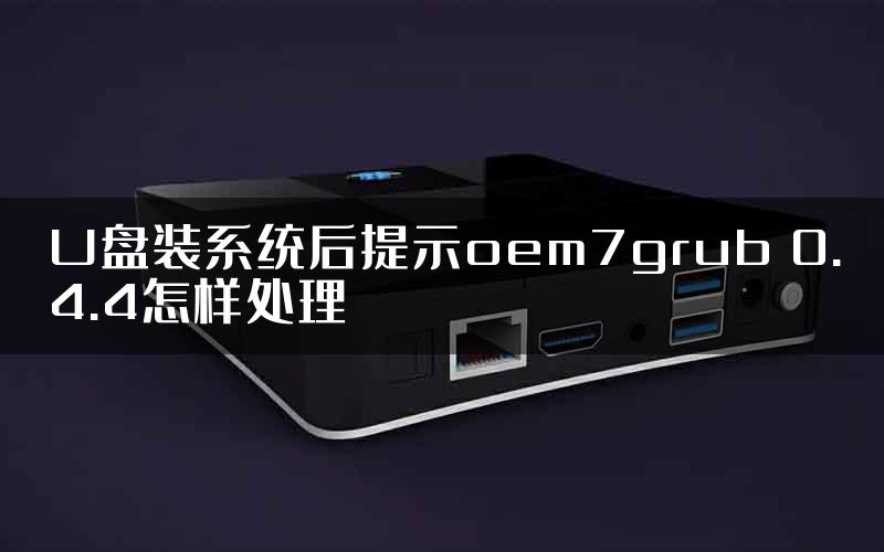 U盘装系统后提示oem7grub 0.4.4怎样处理