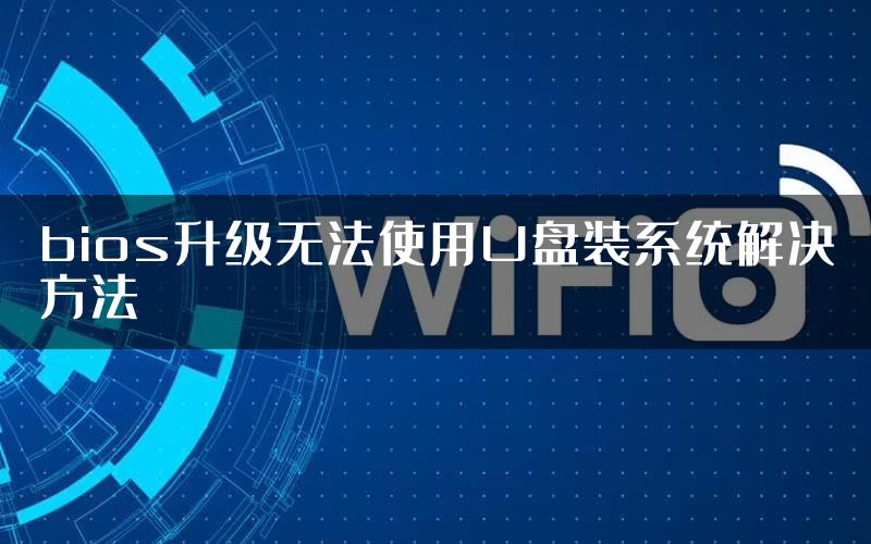 bios升级无法使用U盘装系统解决方法