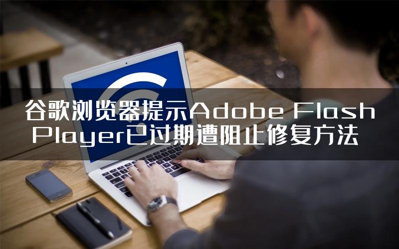 谷歌浏览器提示Adobe Flash Player已过期遭阻止修复方法