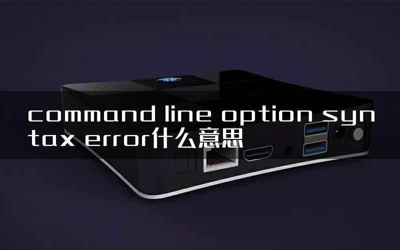 command line option syntax error什么意思