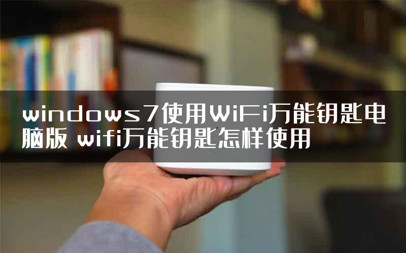 windows7使用WiFi万能钥匙电脑版 wifi万能钥匙怎样使用