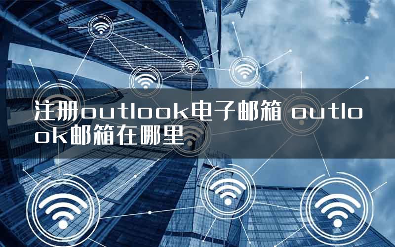 注册outlook电子邮箱 outlook邮箱在哪里