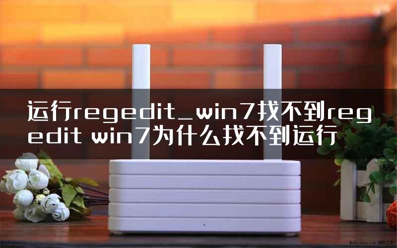 运行regedit_win7找不到regedit win7为什么找不到运行
