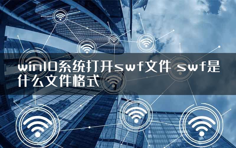 win10系统打开swf文件 swf是什么文件格式