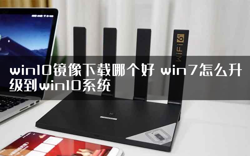 win10镜像下载哪个好 win7怎么升级到win10系统