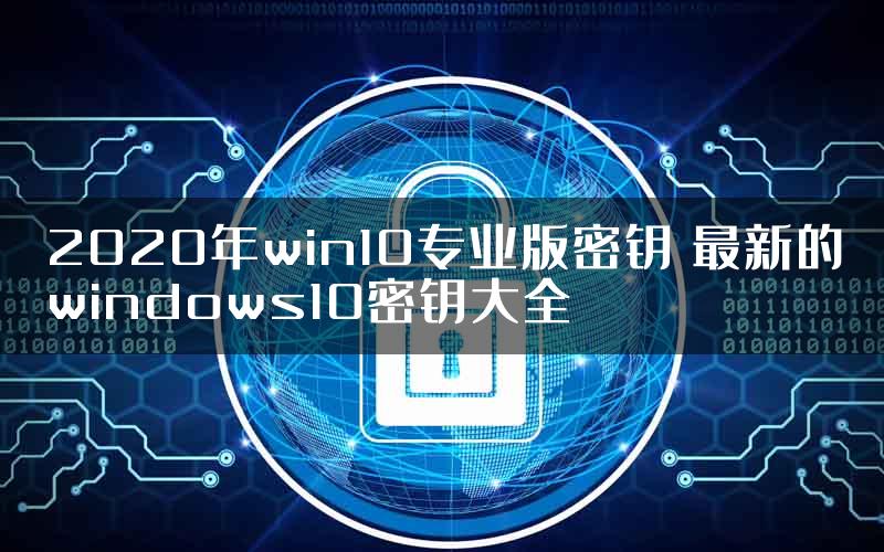 2020年win10专业版密钥 最新的windows10密钥大全