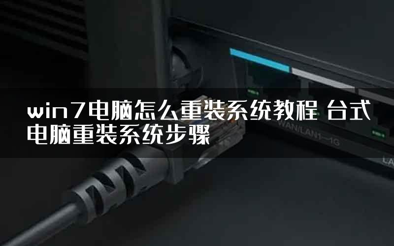 win7电脑怎么重装系统教程 台式电脑重装系统步骤