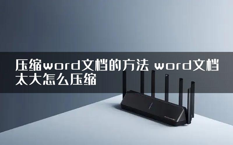 压缩word文档的方法 word文档太大怎么压缩