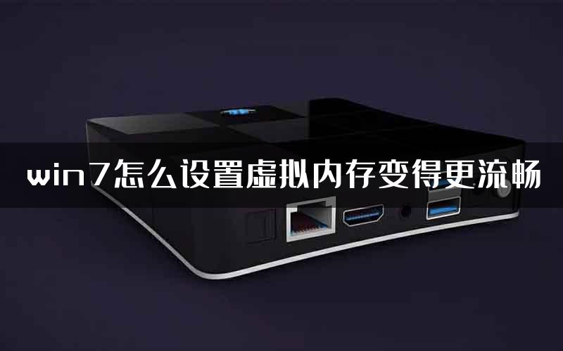 win7怎么设置虚拟内存变得更流畅