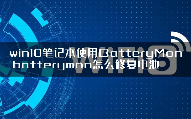 win10笔记本使用BatteryMon batterymon怎么修复电池