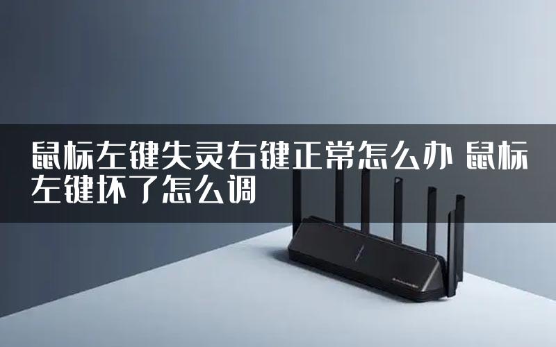 鼠标左键失灵右键正常怎么办 鼠标左键坏了怎么调