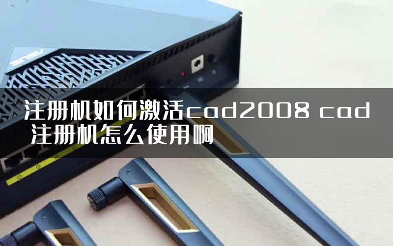注册机如何激活cad2008 cad 注册机怎么使用啊