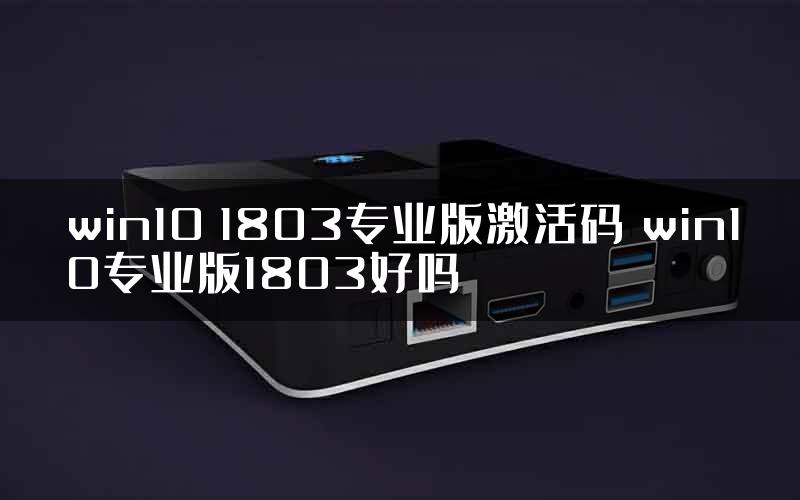 win10 1803专业版激活码 win10专业版1803好吗