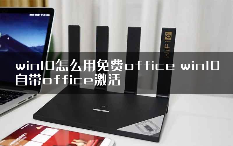 win10怎么用免费office win10自带office激活