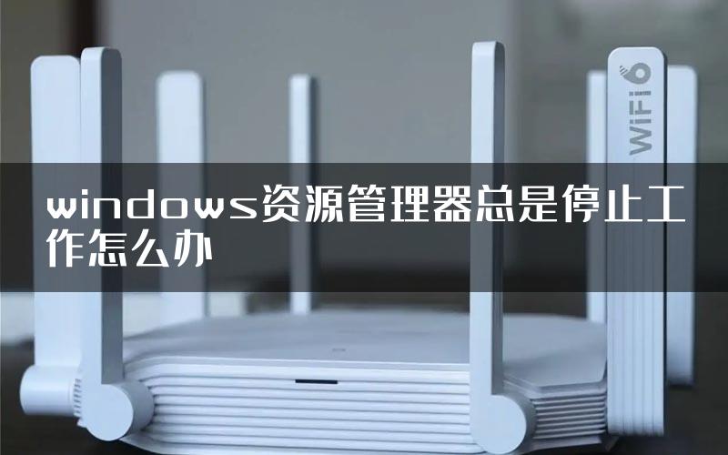 windows资源管理器总是停止工作怎么办