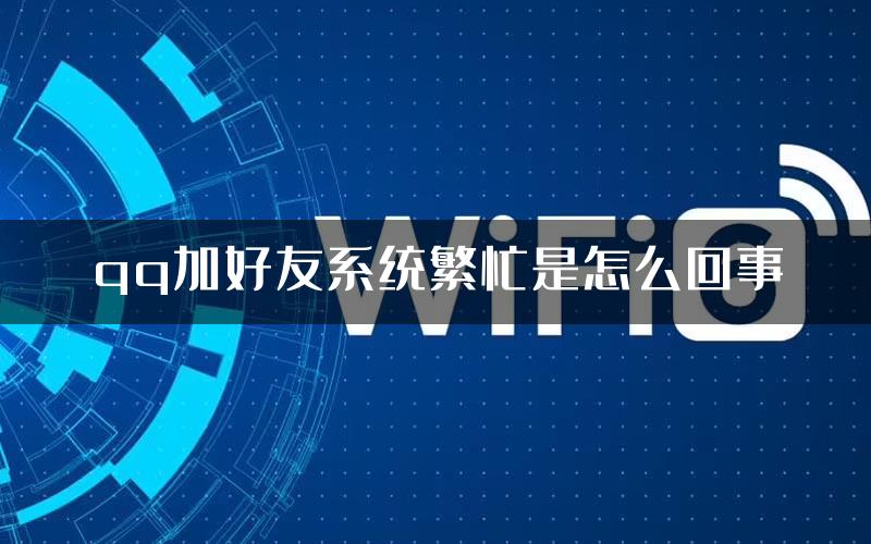 qq加好友系统繁忙是怎么回事