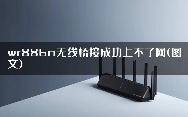 wr886n无线桥接成功上不了网(图文)