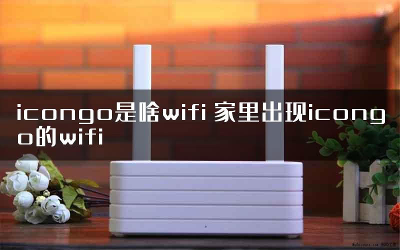 icongo是啥wifi 家里出现icongo的wifi