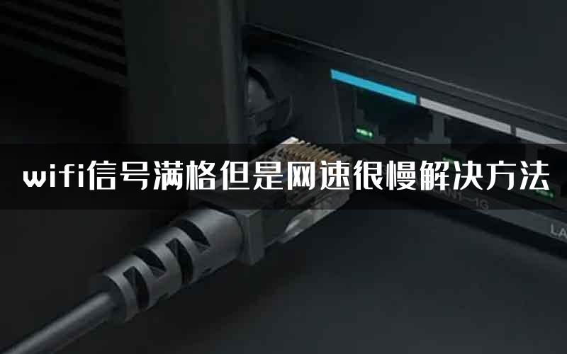 wifi信号满格但是网速很慢解决方法
