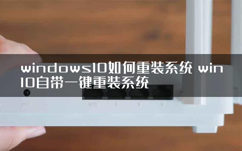 windows10如何重装系统 win10自带一键重装系统