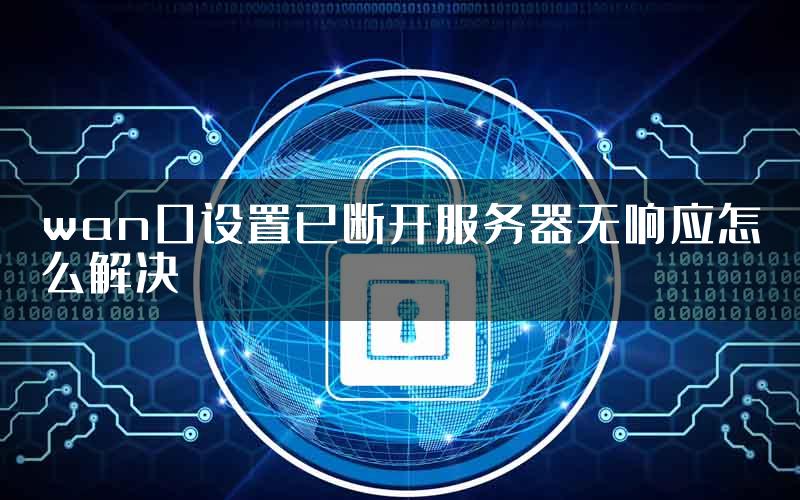 wan口设置已断开服务器无响应怎么解决