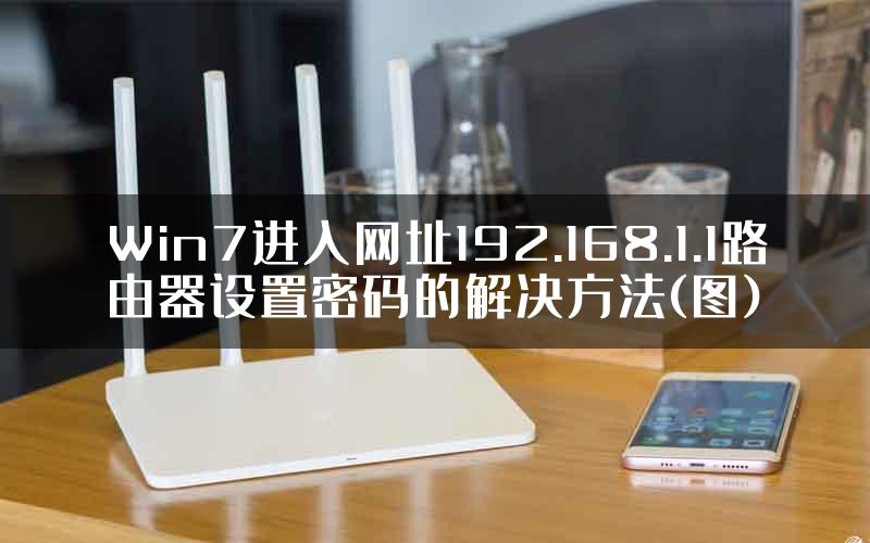 Win7进入网址192.168.1.1路由器设置密码的解决方法(图)