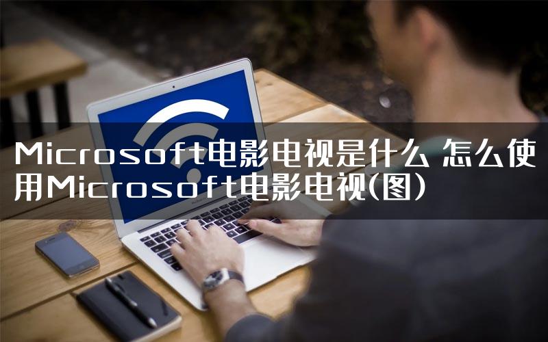 Microsoft电影电视是什么 怎么使用Microsoft电影电视(图)