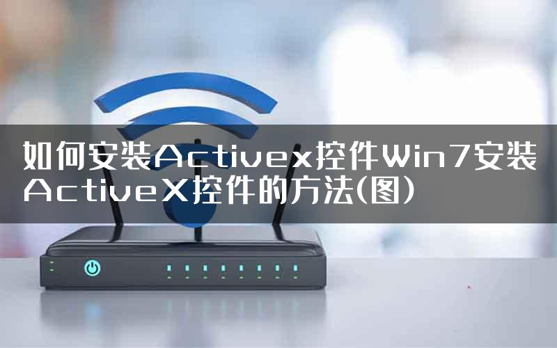 如何安装Activex控件Win7安装ActiveX控件的方法(图)