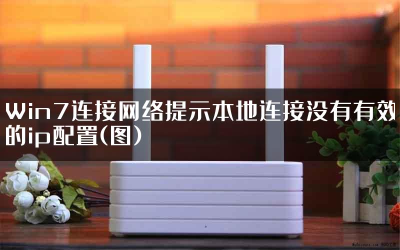 Win7连接网络提示本地连接没有有效的ip配置(图)