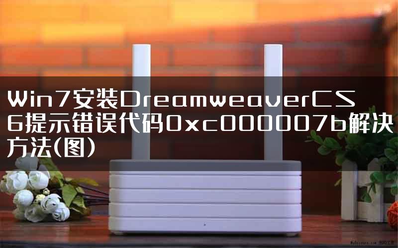 Win7安装DreamweaverCS6提示错误代码0xc000007b解决方法(图)