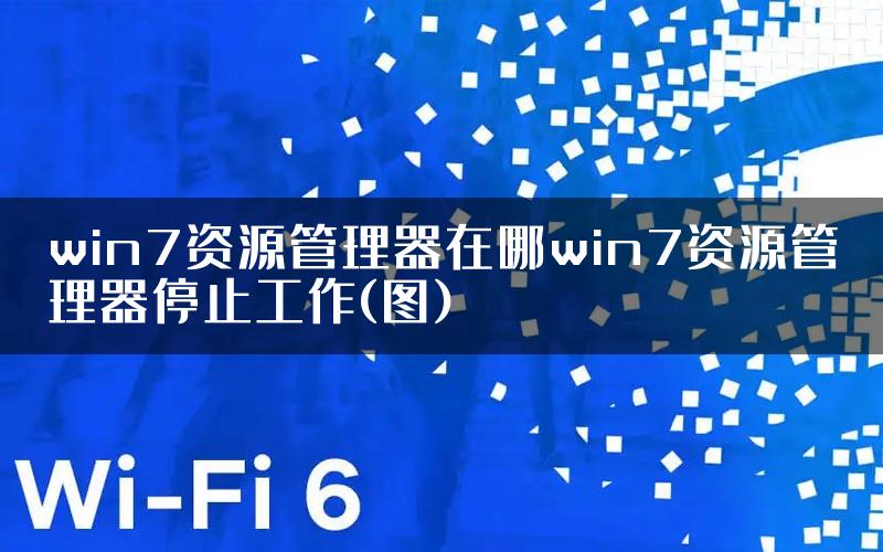 win7资源管理器在哪win7资源管理器停止工作(图)