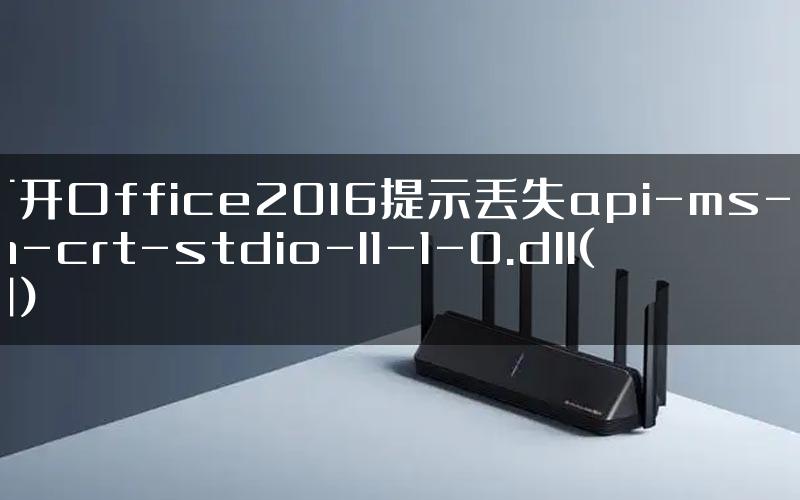 打开Office2016提示丢失api-ms-win-crt-stdio-l1-1-0.dll(图)