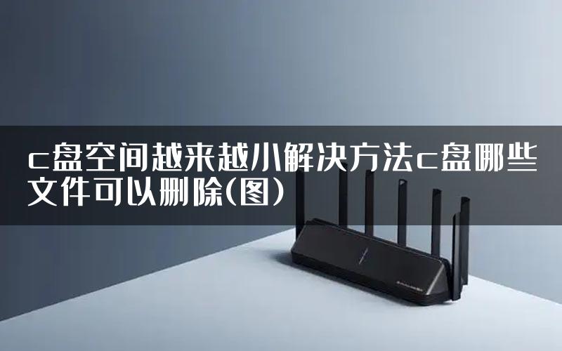 c盘空间越来越小解决方法c盘哪些文件可以删除(图)