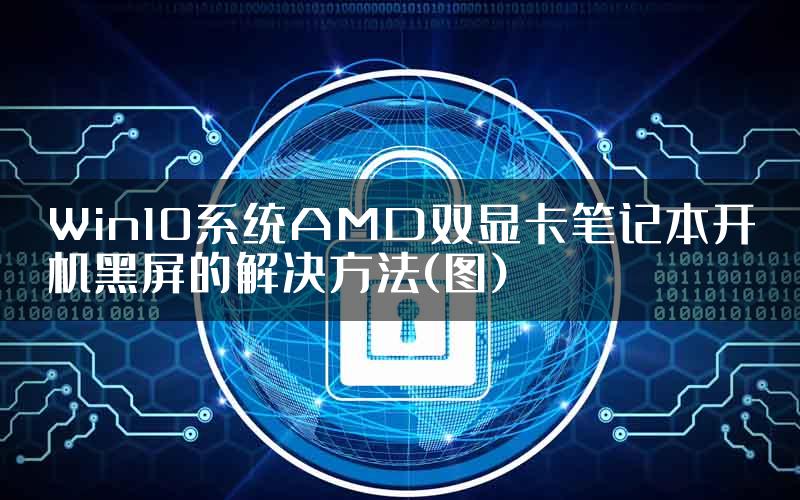 Win10系统AMD双显卡笔记本开机黑屏的解决方法(图)