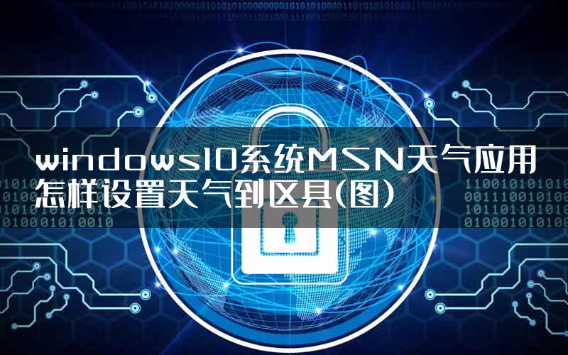 windows10系统MSN天气应用怎样设置天气到区县(图)