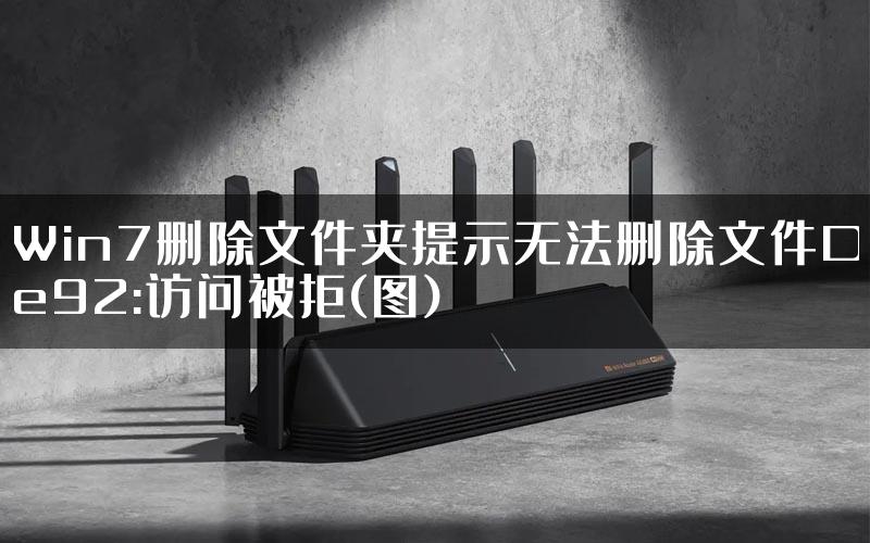 Win7删除文件夹提示无法删除文件De92:访问被拒(图)