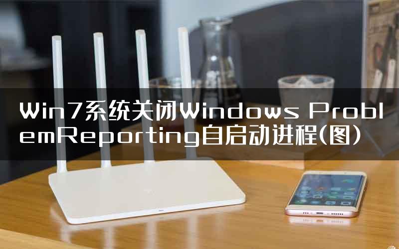 Win7系统关闭Windows ProblemReporting自启动进程(图)