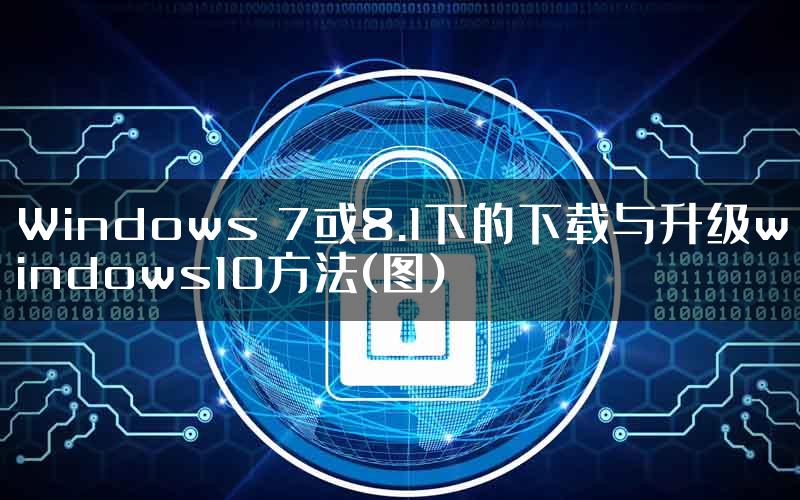 Windows 7或8.1下的下载与升级windows10方法(图)