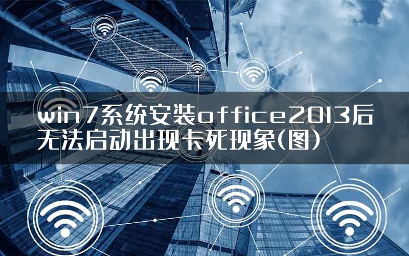 win7系统安装office2013后无法启动出现卡死现象(图)